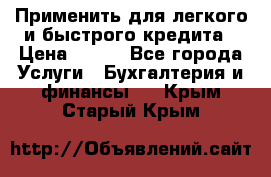 Применить для легкого и быстрого кредита › Цена ­ 123 - Все города Услуги » Бухгалтерия и финансы   . Крым,Старый Крым